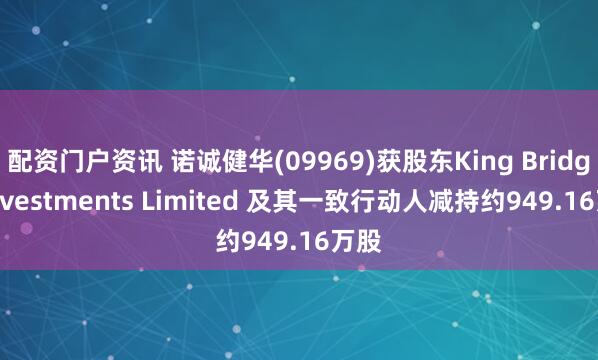 配资门户资讯 诺诚健华(09969)获股东King Bridge Investments Limited 及其一致行动人减持约949.16万股