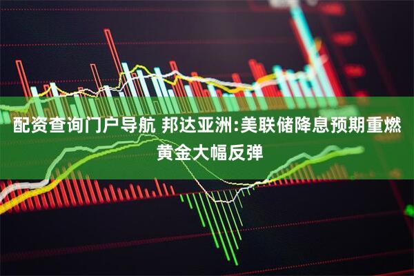 配资查询门户导航 邦达亚洲:美联储降息预期重燃 黄金大幅反弹