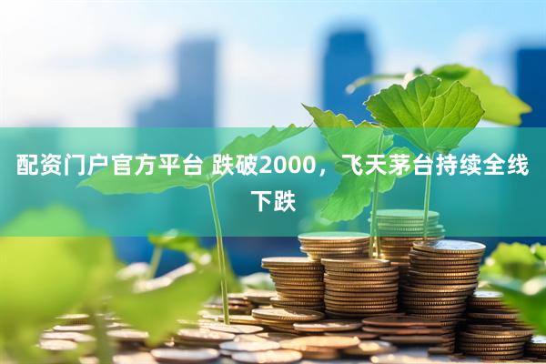 配资门户官方平台 跌破2000，飞天茅台持续全线下跌
