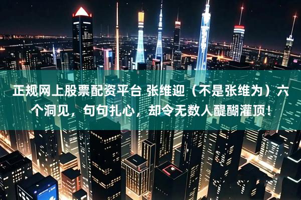正规网上股票配资平台 张维迎（不是张维为）六个洞见，句句扎心，却令无数人醍醐灌顶！