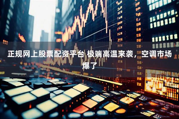 正规网上股票配资平台 极端高温来袭，空调市场爆了