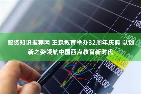 配资知识推荐网 王森教育举办32周年庆典 以创新之姿领航中国西点教育新时代