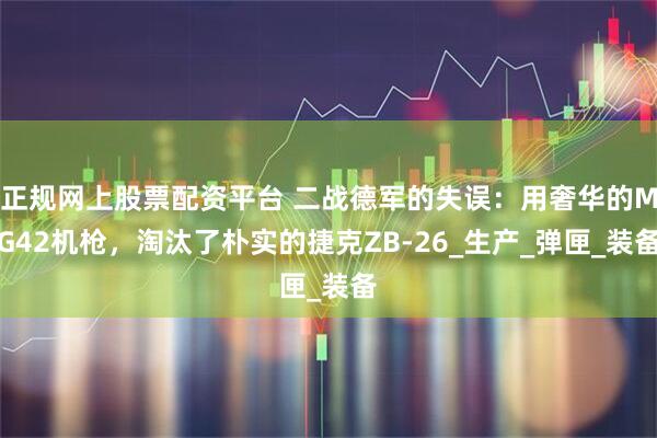 正规网上股票配资平台 二战德军的失误：用奢华的MG42机枪，淘汰了朴实的捷克ZB-26_生产_弹匣_装备