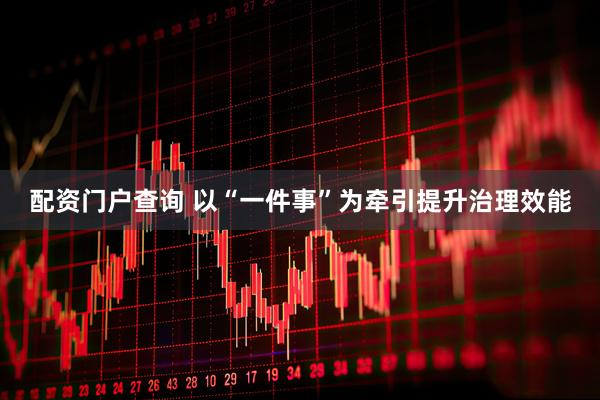 配资门户查询 以“一件事”为牵引提升治理效能