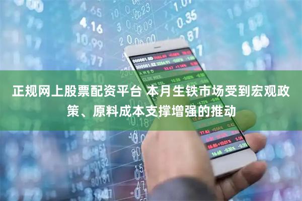 正规网上股票配资平台 本月生铁市场受到宏观政策、原料成本支撑增强的推动