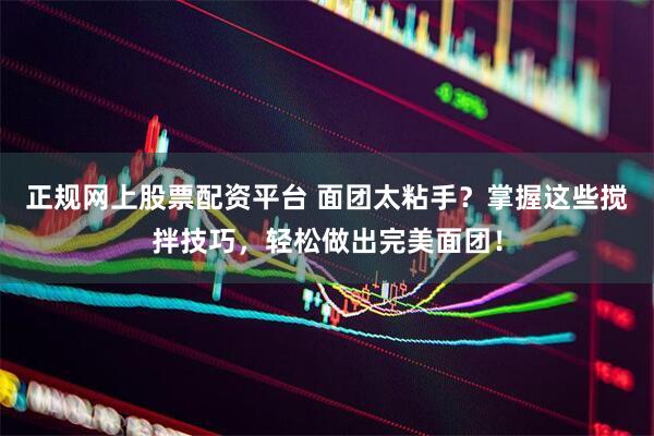 正规网上股票配资平台 面团太粘手？掌握这些搅拌技巧，轻松做出完美面团！