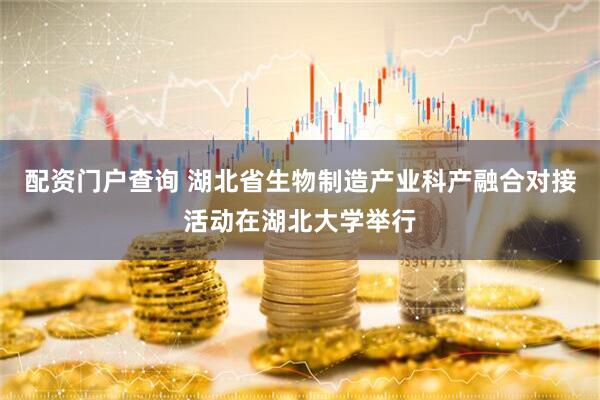 配资门户查询 湖北省生物制造产业科产融合对接活动在湖北大学举行