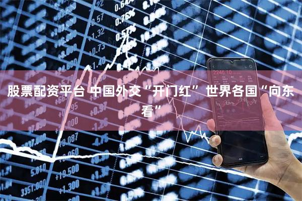 股票配资平台 中国外交“开门红” 世界各国“向东看”