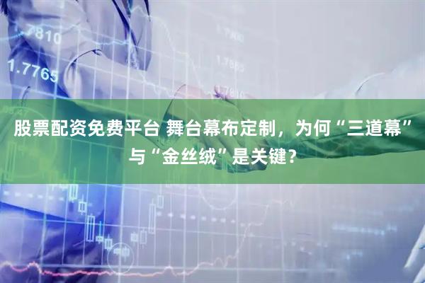 股票配资免费平台 舞台幕布定制，为何“三道幕”与“金丝绒”是关键？
