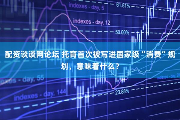 配资谈谈网论坛 托育首次被写进国家级“消费”规划，意味着什么？