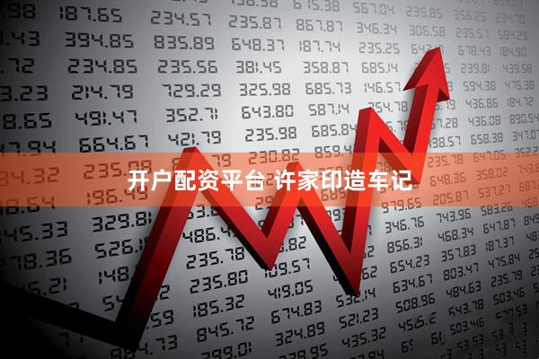 开户配资平台 许家印造车记