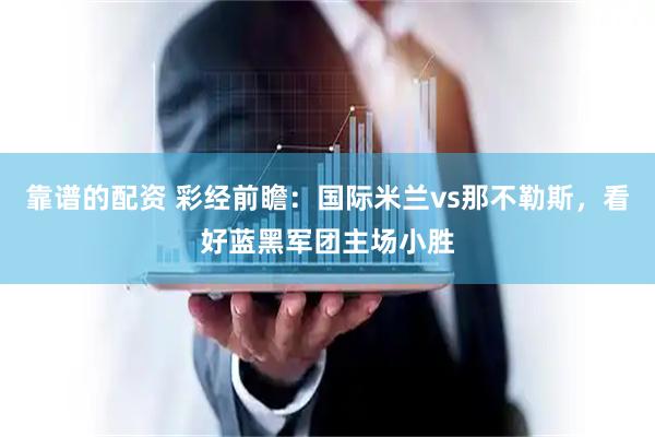 靠谱的配资 彩经前瞻：国际米兰vs那不勒斯，看好蓝黑军团主场小胜