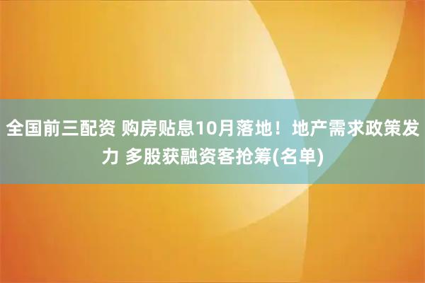 全国前三配资 购房贴息10月落地！地产需求政策发力 多股获融资客抢筹(名单)